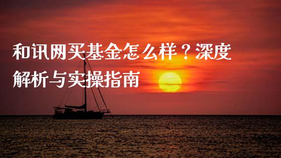 和讯网买基金怎么样？深度解析与实操指南_https://cj001.lansai.wang_理财问答_第1张