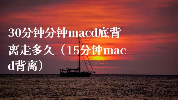 30分钟分钟macd底背离走多久（15分钟macd背离）_https://cj001.lansai.wang_财经百问_第1张