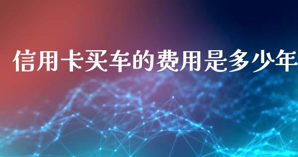信用卡买车的费用是多少年_https://cj001.lansai.wang_理财问答_第1张