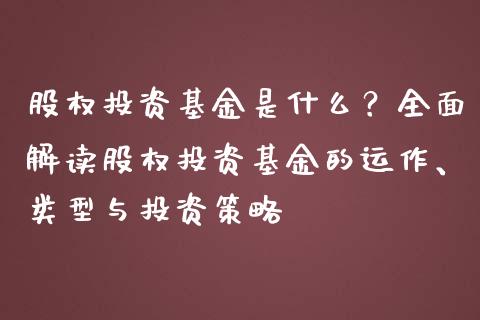 股权投资基金是什么？全面解读股权投资基金的运作、类型与投资策略_https://cj001.lansai.wang_财经百问_第1张