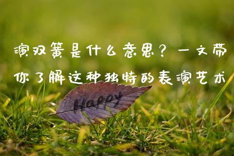 演双簧是什么意思？一文带你了解这种独特的表演艺术_https://cj001.lansai.wang_保险问答_第1张