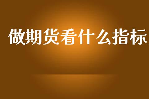 做期货看什么指标_财经百问_第1张_财经百问网 做期货看什么指标_https://cj001.lansai.wang_财经百问_第1张