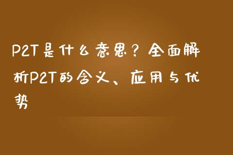 P2T是什么意思？全面解析P2T的含义、应用与优势_https://cj001.lansai.wang_财经百问_第1张