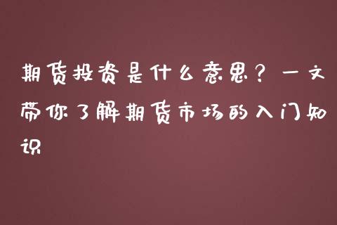 期货投资是什么意思?一文带你了解期货市场的入门知识_股市问答_第1张_财经百问网 期货投资是什么意思?一文带你了解期货市场的入门知识_https://cj001.lansai.wang_股市问答_第1张