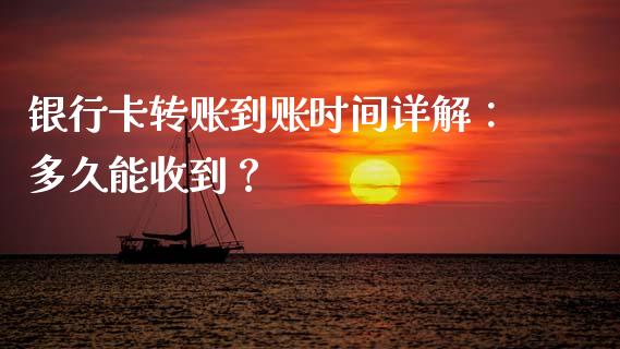 银行卡转账到账时间详解：多久能收到？_https://cj001.lansai.wang_理财问答_第1张