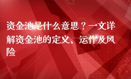 资金池是什么意思？一文详解资金池的定义、运作及风险_https://cj001.lansai.wang_金融问答_第1张