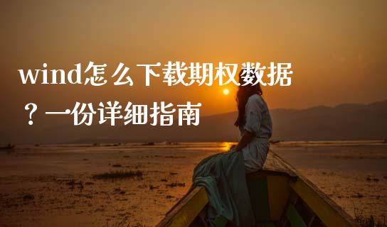 wind怎么下载期权数据?一份详细指南_期货问答_第1张_财经百问网 wind怎么下载期权数据?一份详细指南_https://cj001.lansai.wang_期货问答_第1张