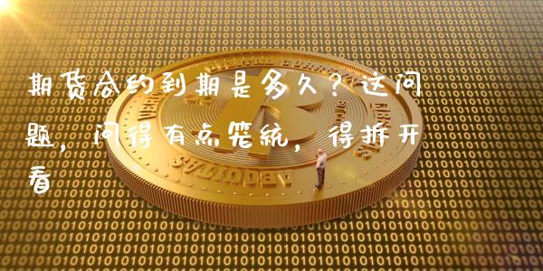 期货合约到期是多久？这问题，问得有点笼统，得拆开看_https://cj001.lansai.wang_财经问答_第1张