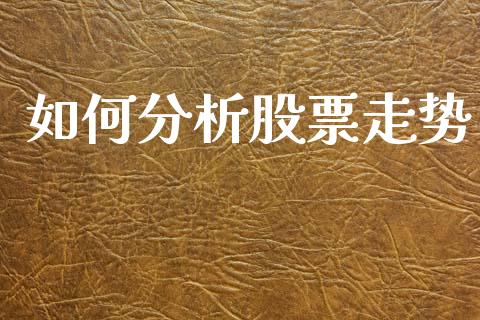 如何分析股票走势_https://cj001.lansai.wang_金融问答_第1张