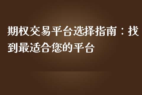 期权交易平台选择指南：找到最适合您的平台_https://cj001.lansai.wang_保险问答_第1张