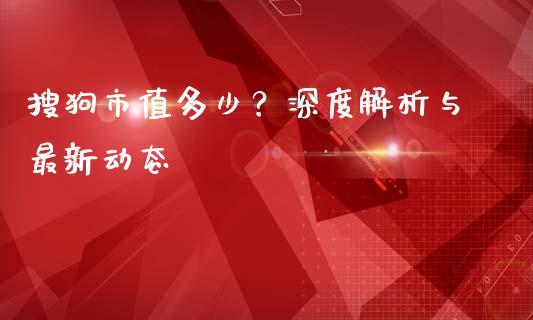 搜狗市值多少？深度解析与最新动态_https://cj001.lansai.wang_财经百问_第1张