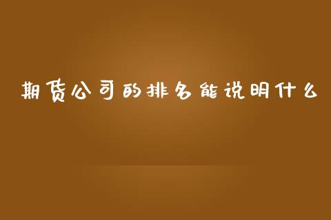 期货公司的排名能说明什么_https://cj001.lansai.wang_财经百问_第1张