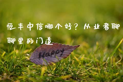 恒丰中信哪个好？从业者聊聊里的门道_https://cj001.lansai.wang_理财问答_第1张