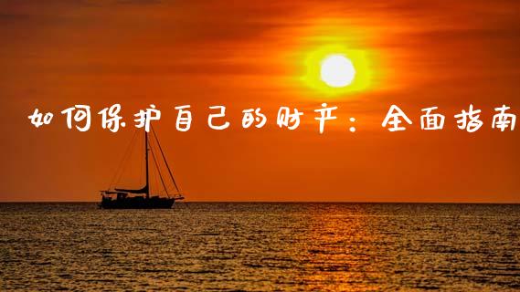 如何保护自己的财产:全面指南_财经百问_第1张_财经百问网 如何保护自己的财产:全面指南_https://cj001.lansai.wang_财经百问_第1张