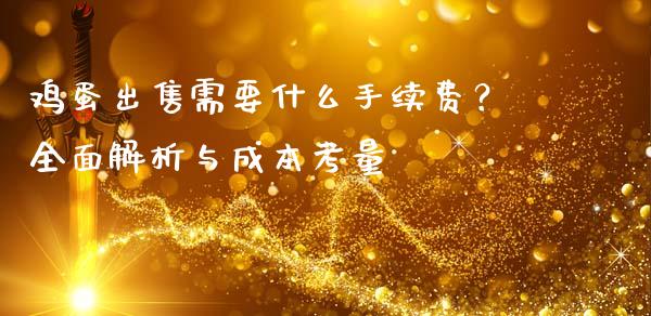 鸡蛋出售需要什么手续费？全面解析与成本考量_https://cj001.lansai.wang_财经问答_第1张