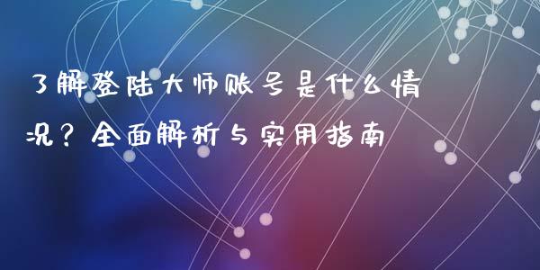 了解登陆大师账号是什么情况?全面解析与实用指南_股市问答_第1张_财经百问网 了解登陆大师账号是什么情况?全面解析与实用指南_https://cj001.lansai.wang_股市问答_第1张