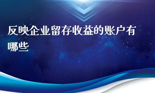反映企业留存收益的账户有哪些_https://cj001.lansai.wang_股市问答_第1张