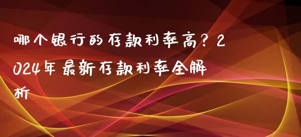 哪个银行的存款利率高？2024年最新存款利率全解析_https://cj001.lansai.wang_期货问答_第1张