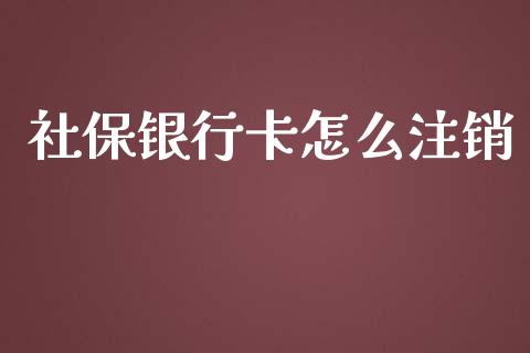 社保银行卡怎么注销_https://cj001.lansai.wang_保险问答_第1张