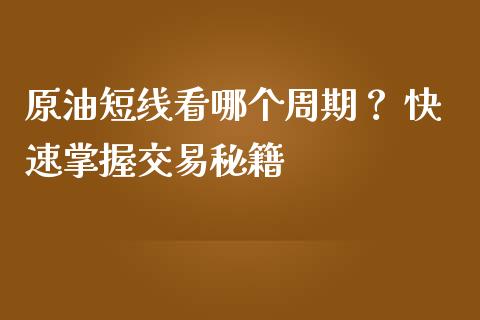 原油短线看哪个周期？ 快速掌握交易秘籍_https://cj001.lansai.wang_财经百问_第1张