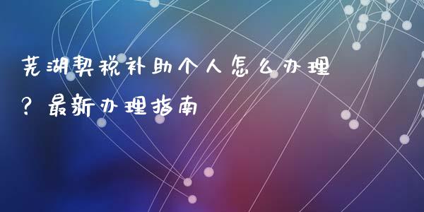 芜湖契税补助个人怎么办理?最新办理指南_期货问答_第1张_财经百问网 芜湖契税补助个人怎么办理?最新办理指南_https://cj001.lansai.wang_期货问答_第1张