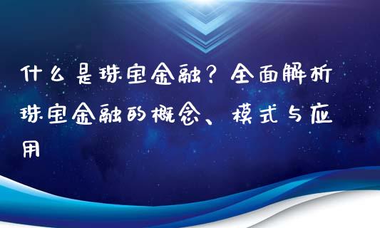 什么是珠宝金融？全面解析珠宝金融的概念、模式与应用_https://cj001.lansai.wang_会计问答_第1张