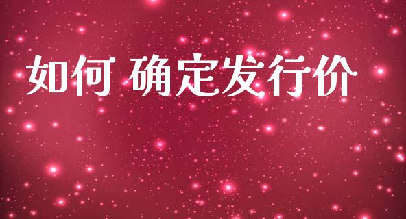 如何 确定发行价_https://cj001.lansai.wang_金融问答_第1张