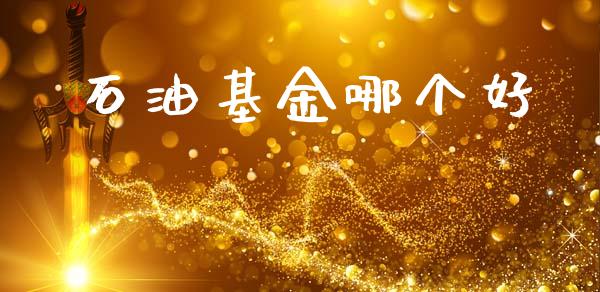 石油基金哪个好_https://cj001.lansai.wang_财经问答_第1张