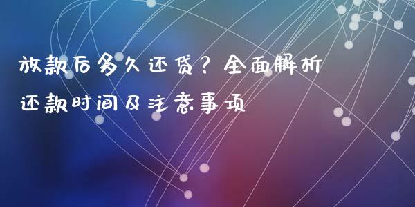 放款后多久还贷？全面解析还款时间及注意事项_https://cj001.lansai.wang_财经问答_第1张
