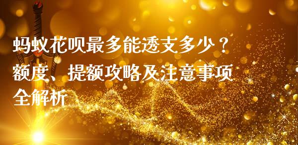 蚂蚁花呗最多能透支多少？额度、提额攻略及注意事项全解析_https://cj001.lansai.wang_保险问答_第1张