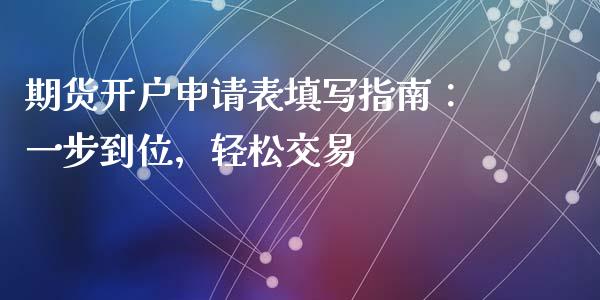 期货开户申请表填写指南：一步到位，轻松交易_https://cj001.lansai.wang_期货问答_第1张