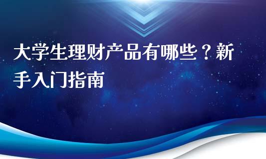大学生理财产品有哪些?新手入门指南_股市问答_第1张_财经百问网 大学生理财产品有哪些?新手入门指南_https://cj001.lansai.wang_股市问答_第1张