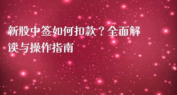 新股中签如何扣款？全面解读与操作指南_https://cj001.lansai.wang_财经问答_第1张