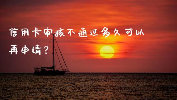 信用卡审核不通过多久可以再申请？_https://cj001.lansai.wang_期货问答_第1张
