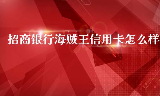 招商银行海贼王信用卡怎么样_https://cj001.lansai.wang_金融问答_第1张