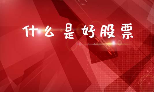 什么是好股票_https://cj001.lansai.wang_股市问答_第1张
