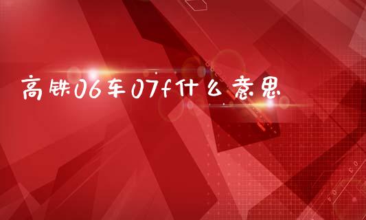 高铁06车07f什么意思_https://cj001.lansai.wang_股市问答_第1张