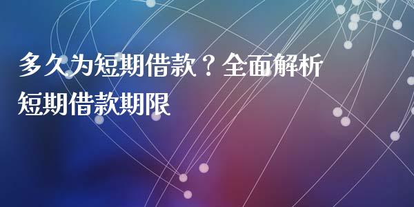 多久为短期借款？全面解析短期借款期限_https://cj001.lansai.wang_股市问答_第1张