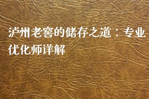 泸州老窖的储存之道：专业优化师详解_https://cj001.lansai.wang_理财问答_第1张