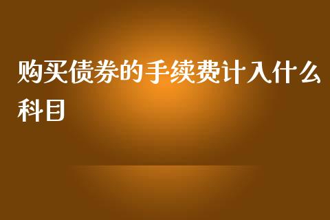 购买债券的手续费计入什么科目_https://cj001.lansai.wang_会计问答_第1张