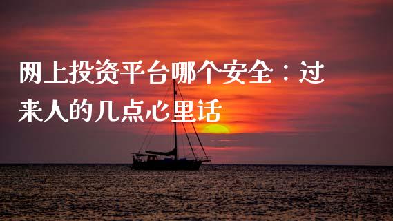网上投资平台哪个安全：过来人的几点心里话_https://cj001.lansai.wang_股市问答_第1张
