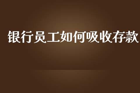 银行员工如何吸收存款_https://cj001.lansai.wang_财经百问_第1张