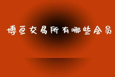 博亘交易所有哪些会员_https://cj001.lansai.wang_财经问答_第1张