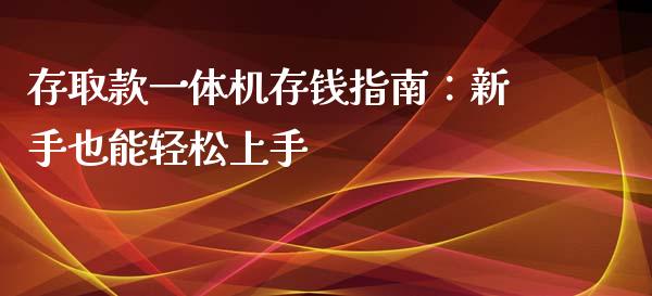 存取款一体机存钱指南:新手也能轻松上手_金融问答_第1张_财经百问网 存取款一体机存钱指南:新手也能轻松上手_https://cj001.lansai.wang_金融问答_第1张