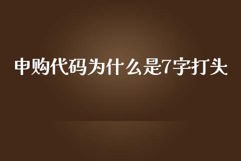 申购代码为什么是7字打头_https://cj001.lansai.wang_金融问答_第1张