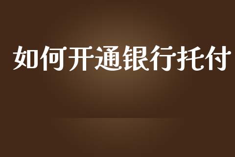 如何开通银行托付_https://cj001.lansai.wang_理财问答_第1张