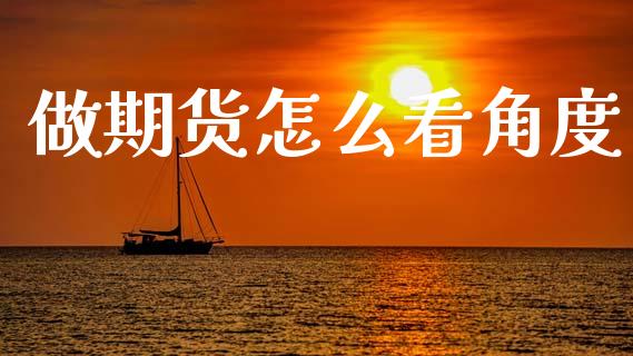 做期货怎么看角度_https://cj001.lansai.wang_期货问答_第1张