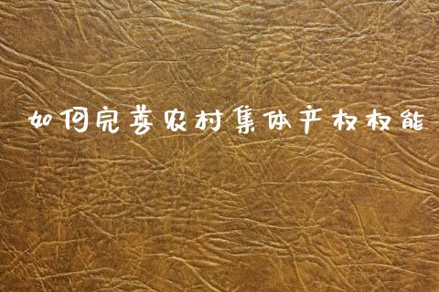 如何完善农村集体产权权能_https://cj001.lansai.wang_财经问答_第1张