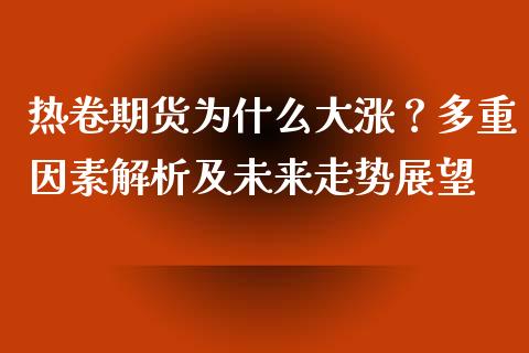 热卷期货为什么大涨？多重因素解析及未来走势展望_https://cj001.lansai.wang_会计问答_第1张
