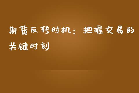 期货反转时机：把握交易的关键时刻_https://cj001.lansai.wang_期货问答_第1张